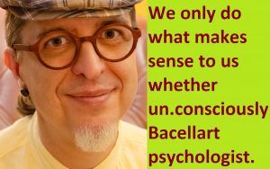 We only do what makes sense to us whether un.consciously psychologist