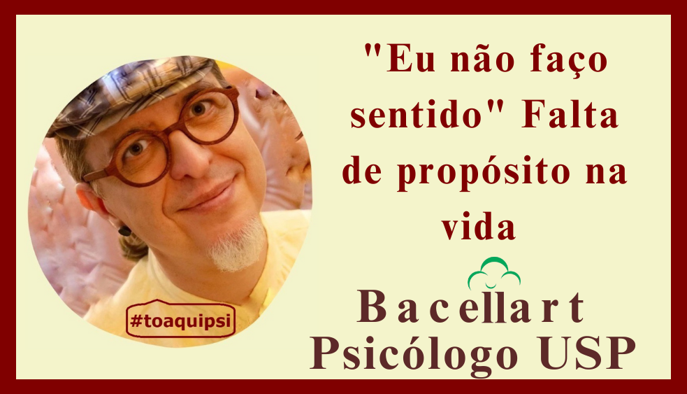 "Eu não faço sentido". Falta de propósito na vida. Bacellart Psicólogo USP.