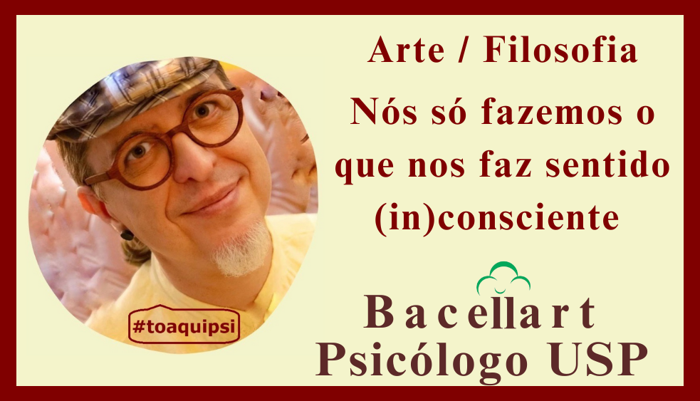 Nós só fazemos o que nos faz sentido (in)consciente - Bacellart psicólogo.